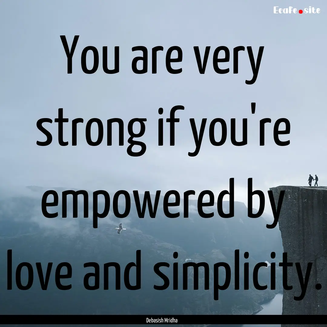 You are very strong if you're empowered by.... : Quote by Debasish Mridha