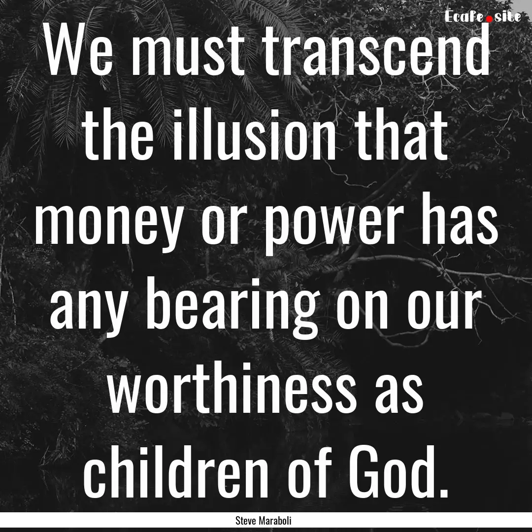 We must transcend the illusion that money.... : Quote by Steve Maraboli