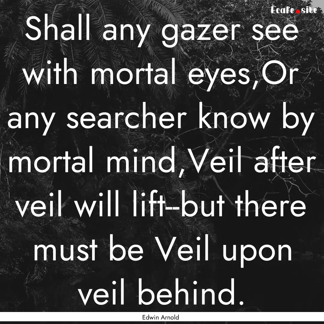 Shall any gazer see with mortal eyes,Or any.... : Quote by Edwin Arnold