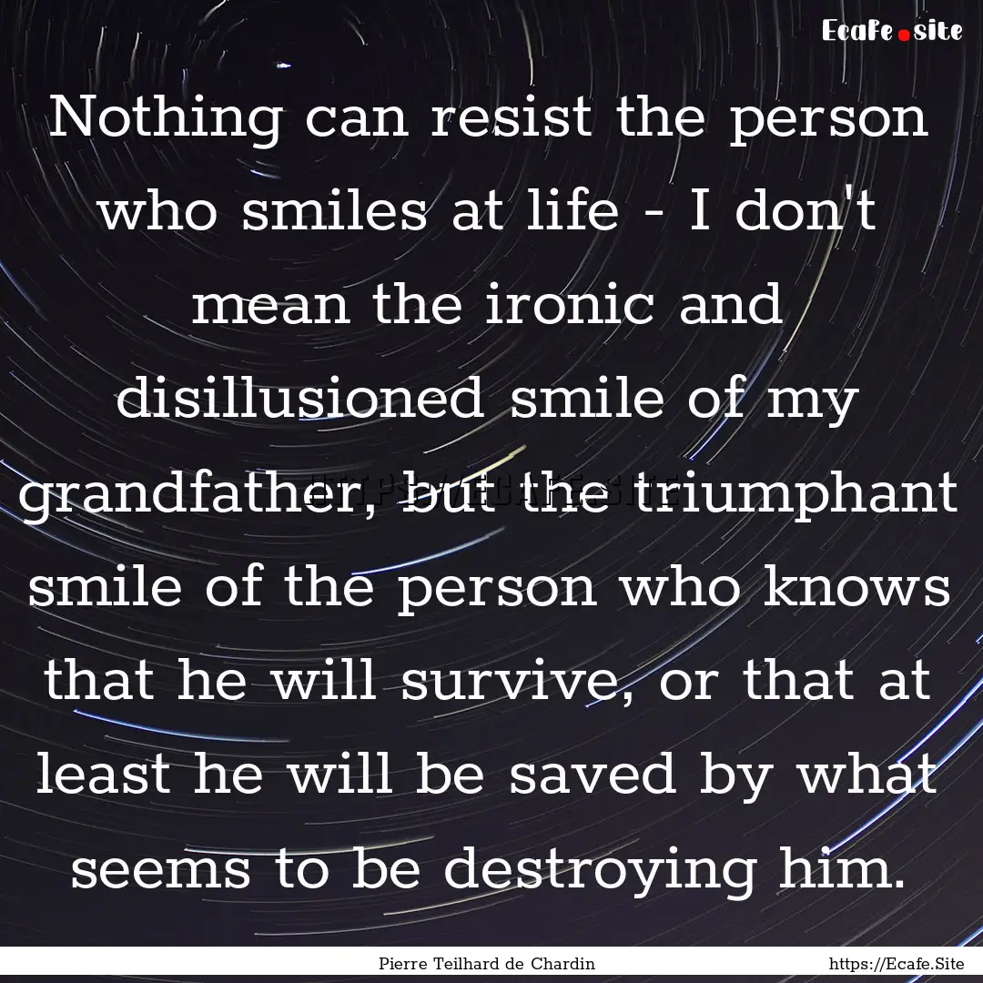 Nothing can resist the person who smiles.... : Quote by Pierre Teilhard de Chardin