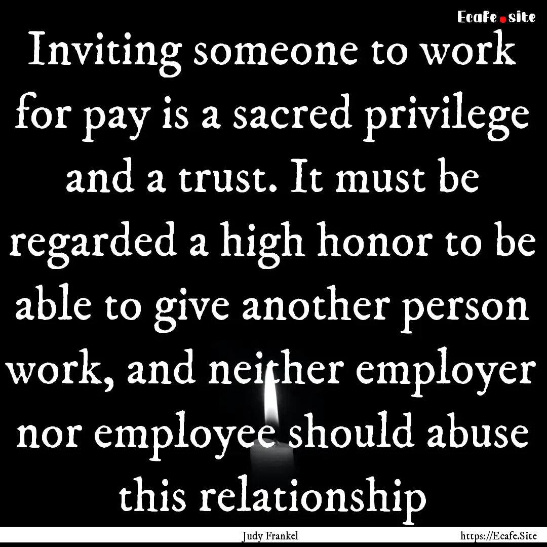 Inviting someone to work for pay is a sacred.... : Quote by Judy Frankel