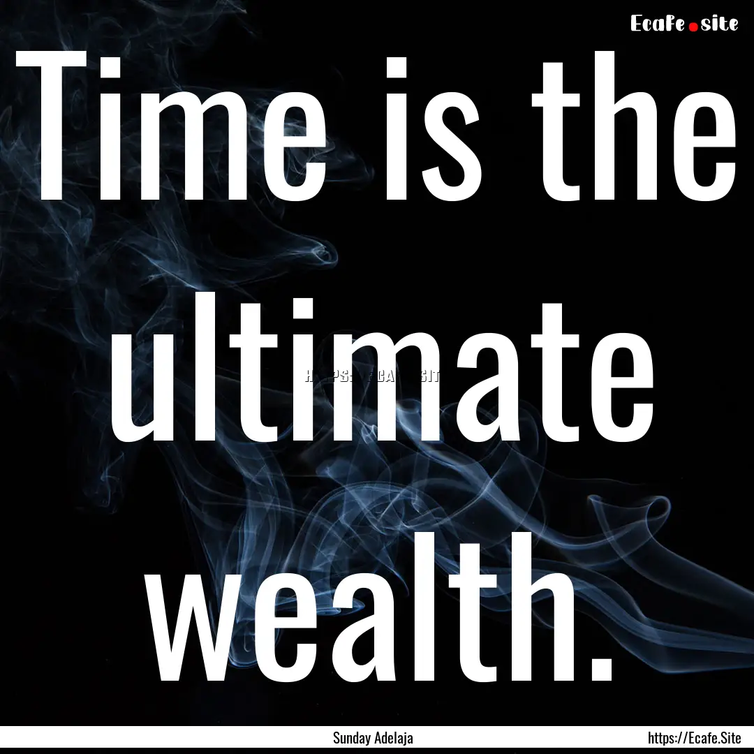 Time is the ultimate wealth. : Quote by Sunday Adelaja