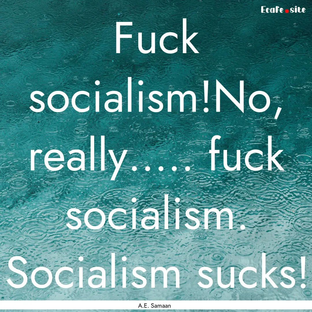 Fuck socialism!No, really..... fuck socialism..... : Quote by A.E. Samaan