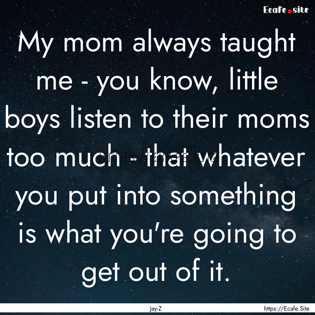 My mom always taught me - you know, little.... : Quote by Jay-Z