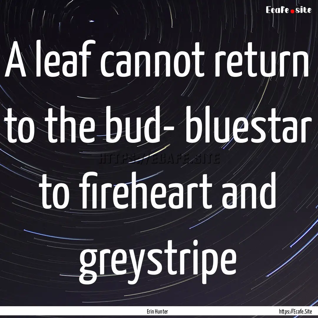 A leaf cannot return to the bud- bluestar.... : Quote by Erin Hunter