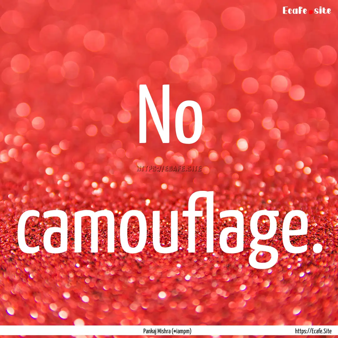 No camouflage. : Quote by Pankaj Mishra (#iampm)