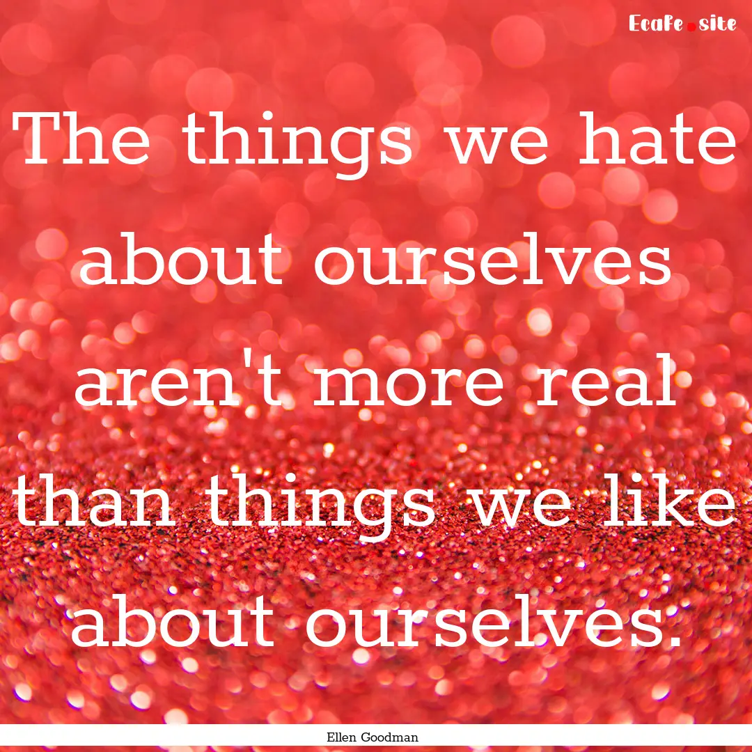 The things we hate about ourselves aren't.... : Quote by Ellen Goodman