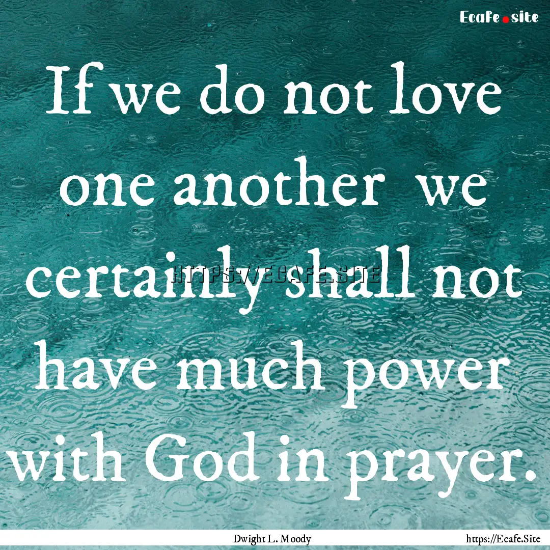 If we do not love one another we certainly.... : Quote by Dwight L. Moody