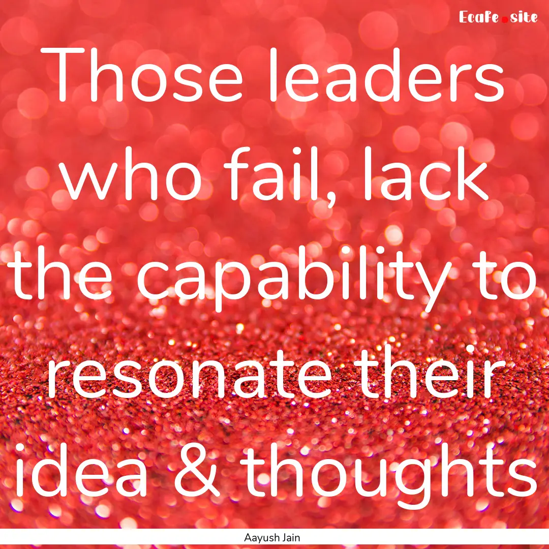 Those leaders who fail, lack the capability.... : Quote by Aayush Jain