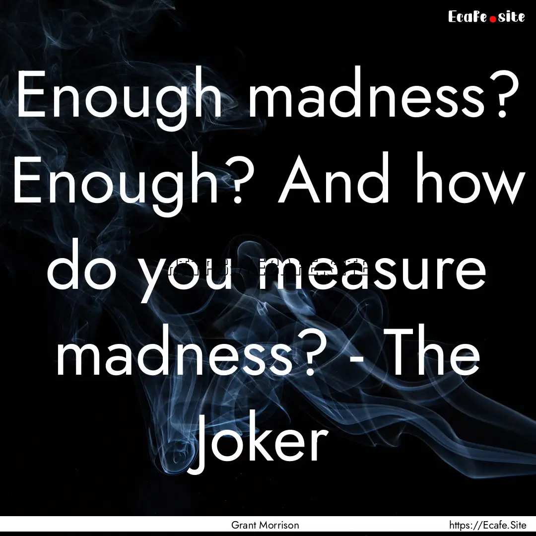 Enough madness? Enough? And how do you measure.... : Quote by Grant Morrison