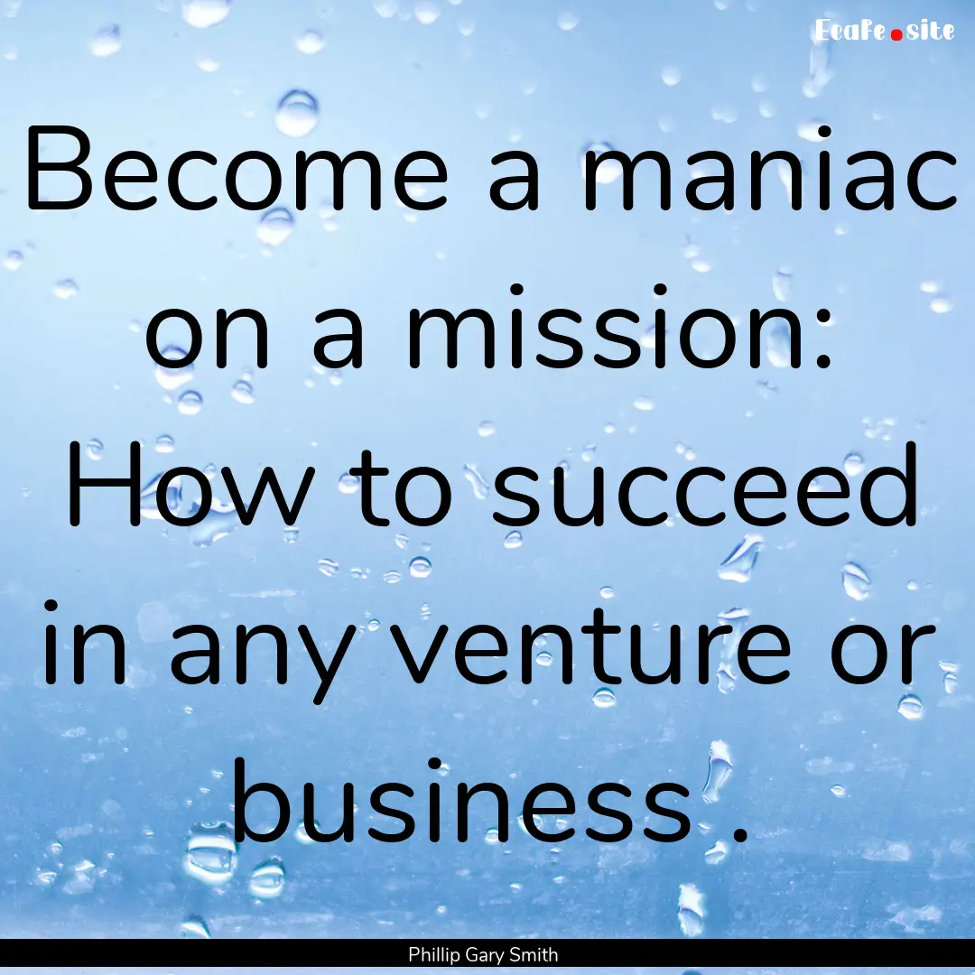 Become a maniac on a mission: How to succeed.... : Quote by Phillip Gary Smith