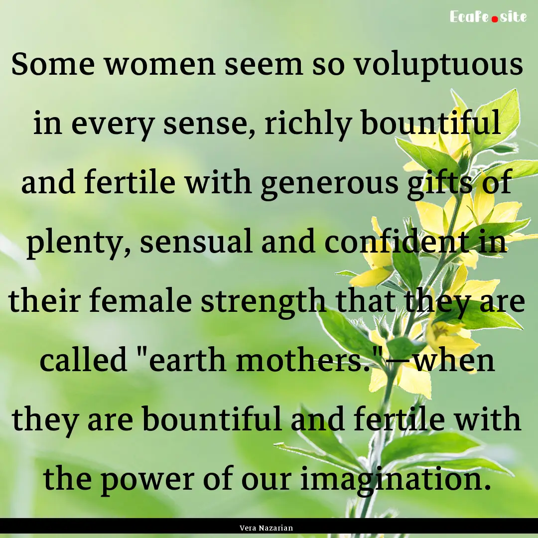 Some women seem so voluptuous in every sense,.... : Quote by Vera Nazarian