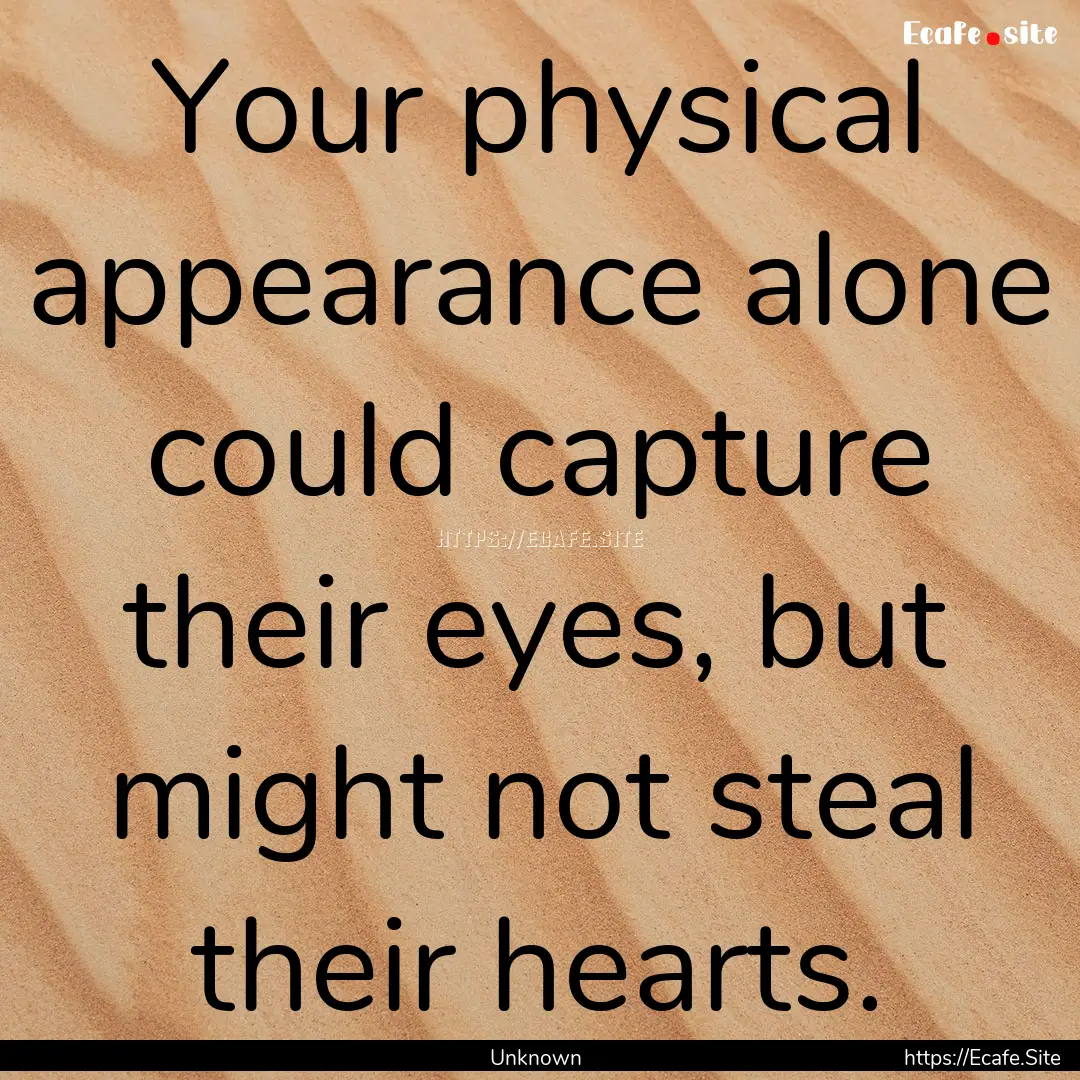 Your physical appearance alone could capture.... : Quote by Unknown