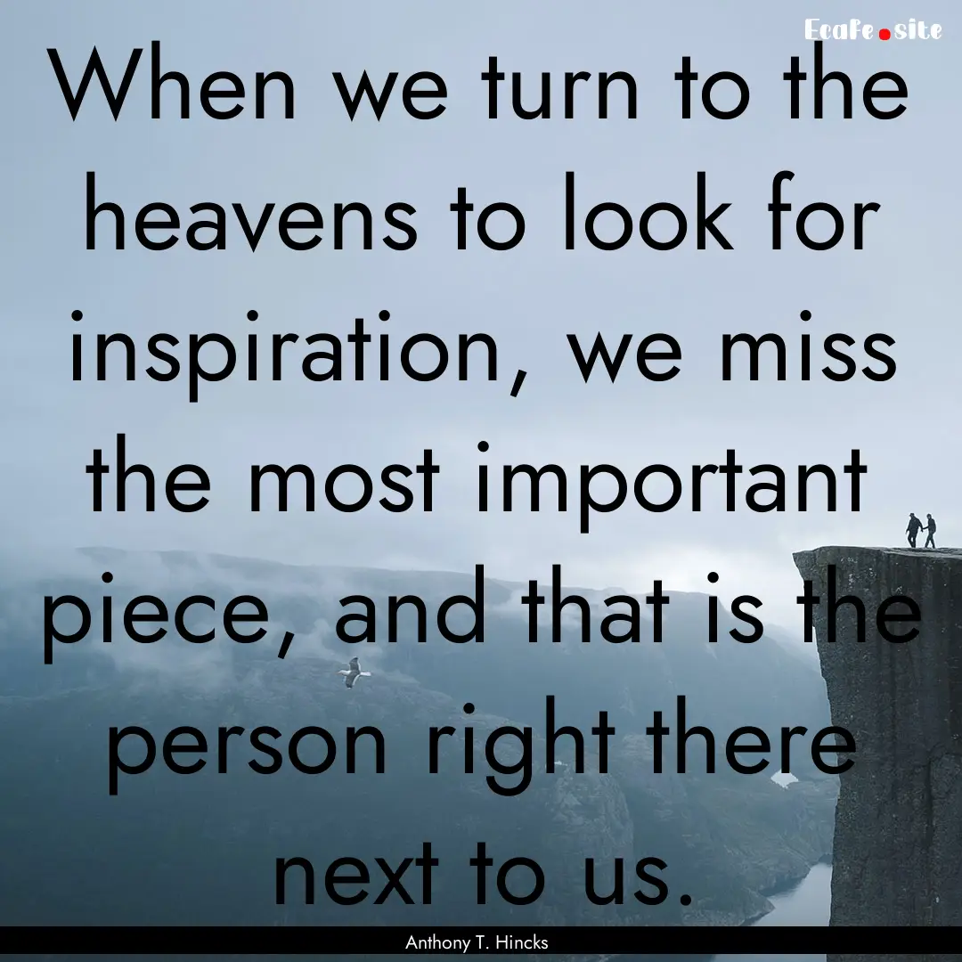 When we turn to the heavens to look for inspiration,.... : Quote by Anthony T. Hincks