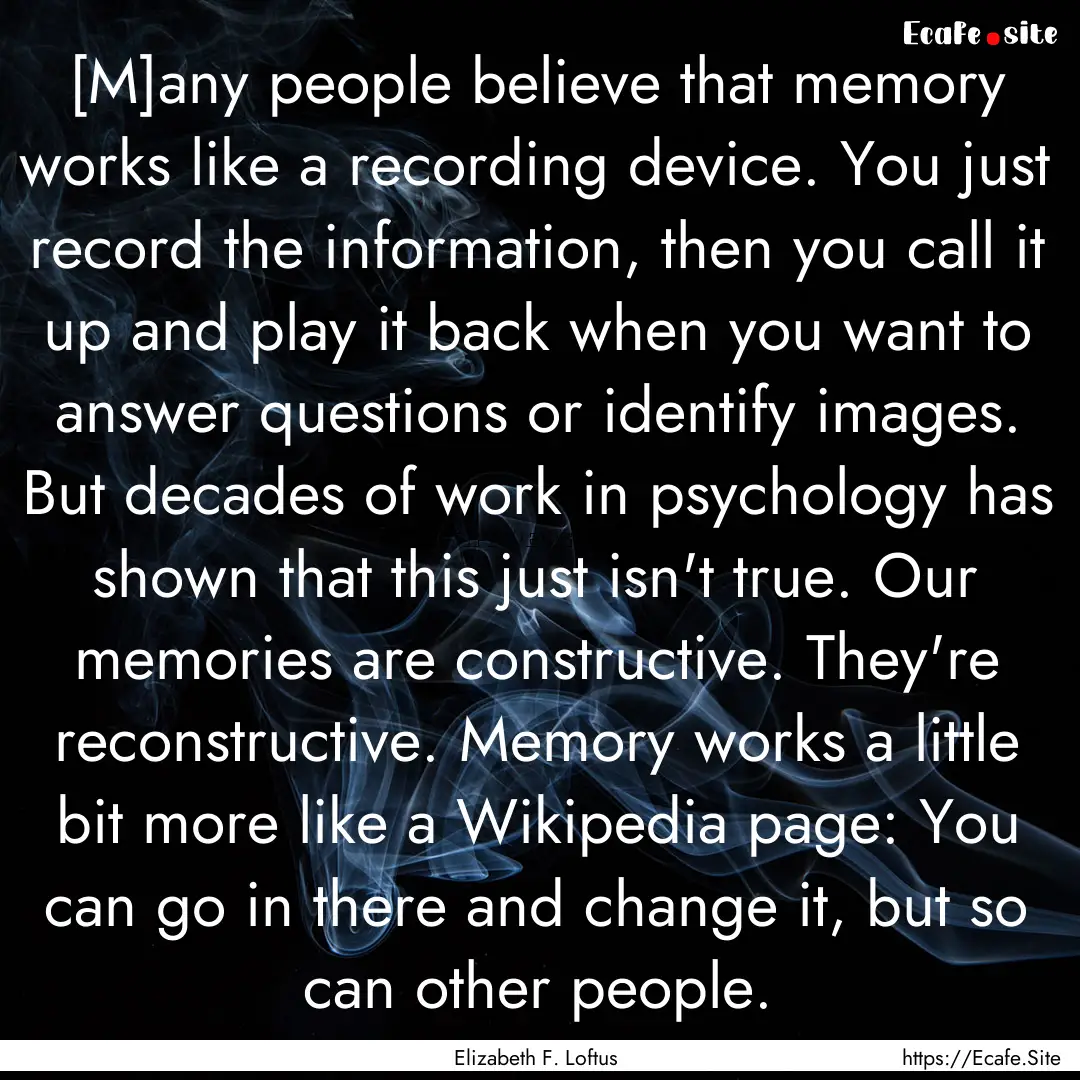 [M]any people believe that memory works like.... : Quote by Elizabeth F. Loftus