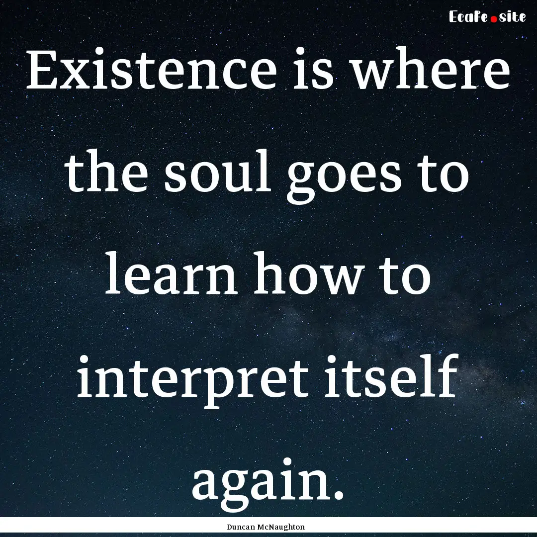 Existence is where the soul goes to learn.... : Quote by Duncan McNaughton