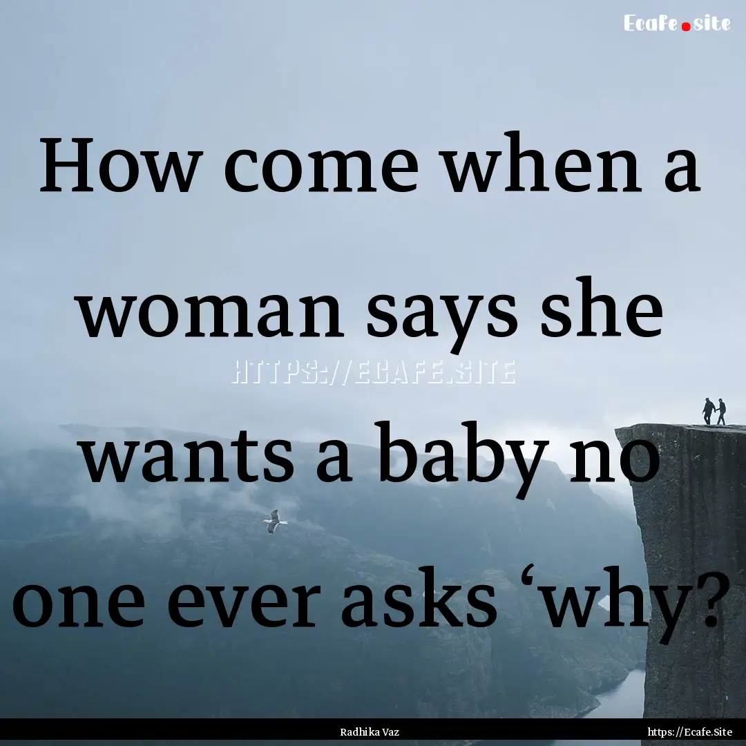 How come when a woman says she wants a baby.... : Quote by Radhika Vaz