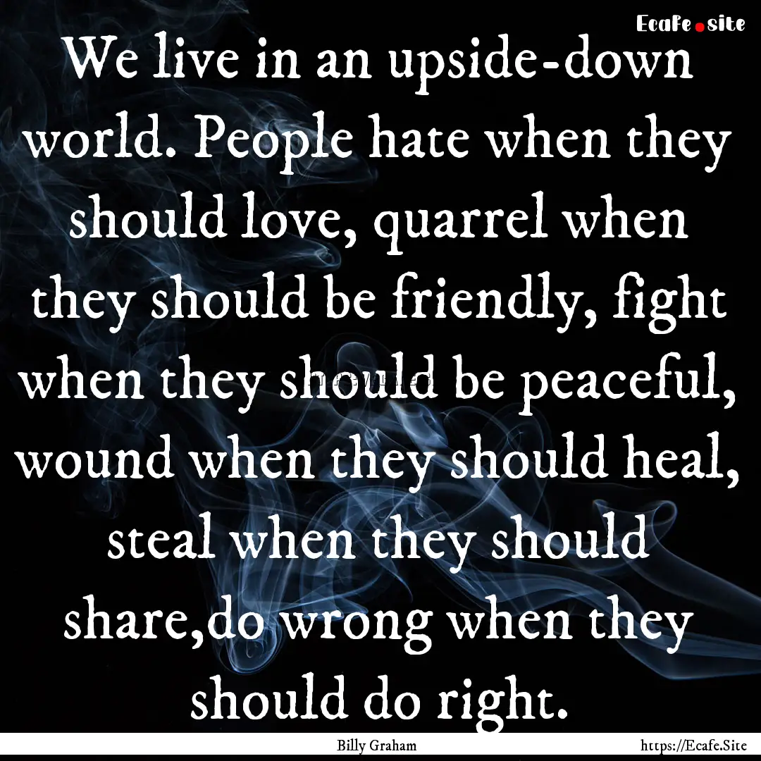 We live in an upside-down world. People hate.... : Quote by Billy Graham