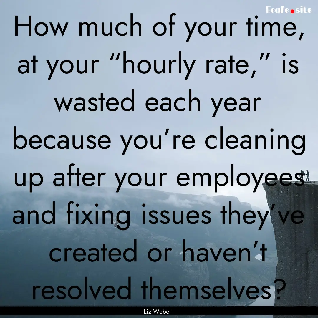 How much of your time, at your “hourly.... : Quote by Liz Weber