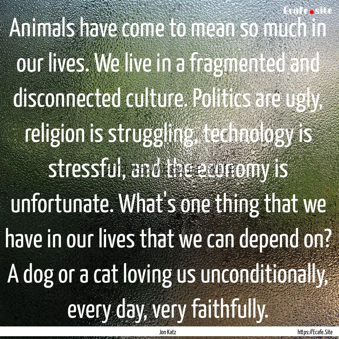 Animals have come to mean so much in our.... : Quote by Jon Katz