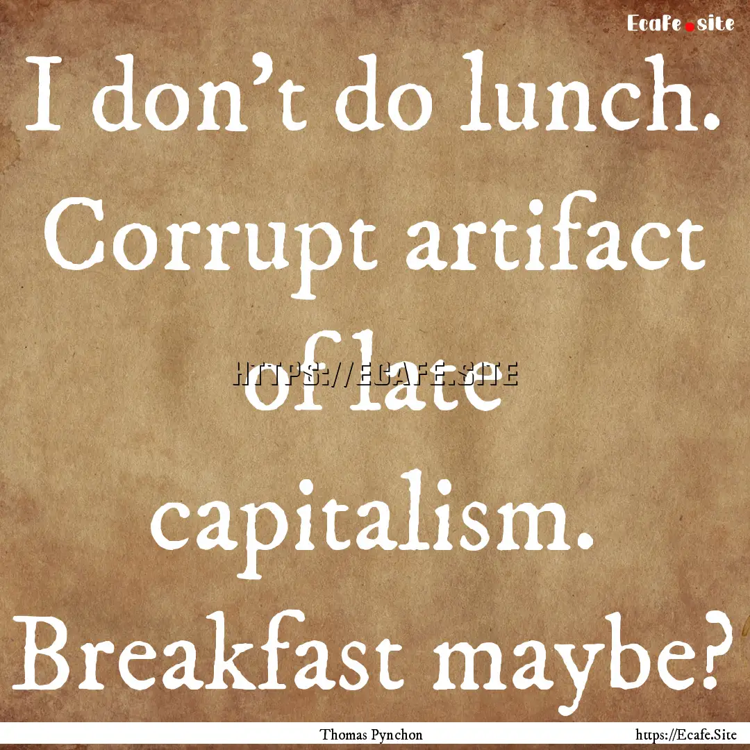 I don't do lunch. Corrupt artifact of late.... : Quote by Thomas Pynchon