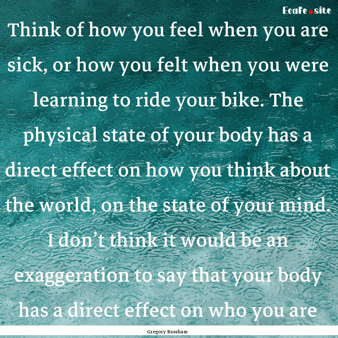 Think of how you feel when you are sick,.... : Quote by Gregory Bassham