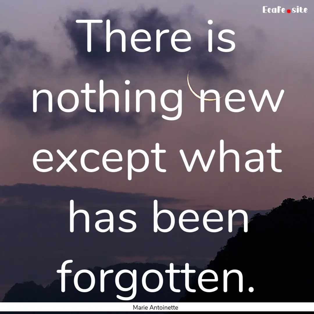 There is nothing new except what has been.... : Quote by Marie Antoinette