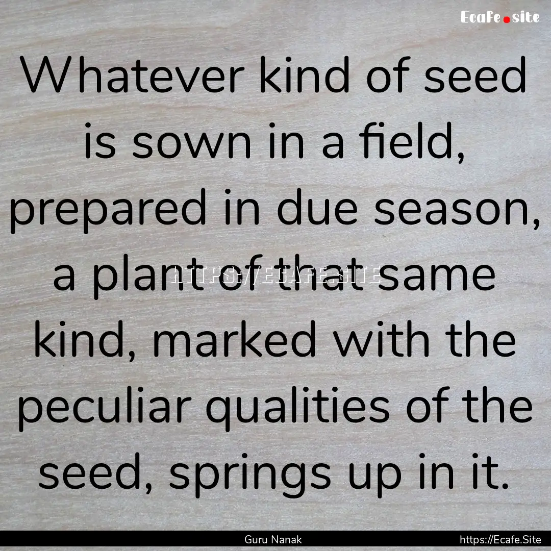 Whatever kind of seed is sown in a field,.... : Quote by Guru Nanak