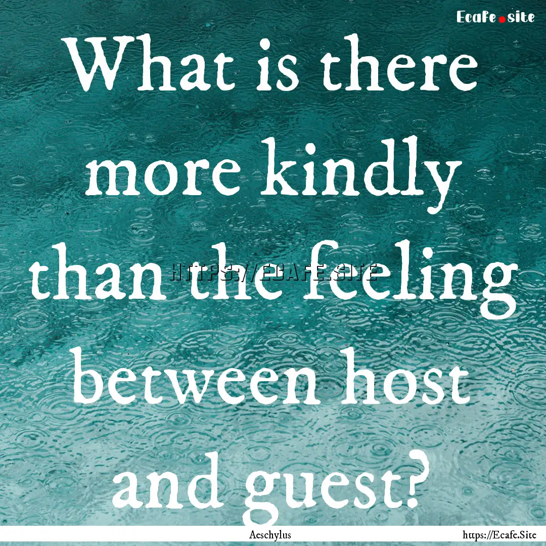 What is there more kindly than the feeling.... : Quote by Aeschylus