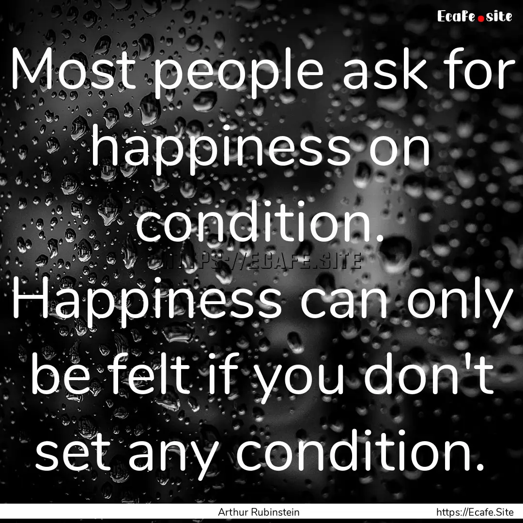 Most people ask for happiness on condition..... : Quote by Arthur Rubinstein