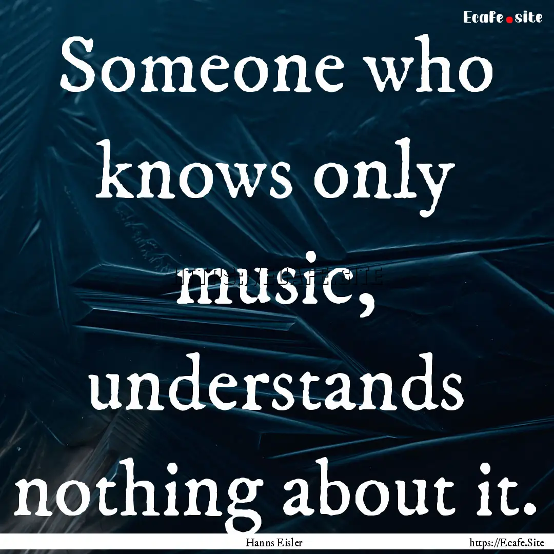 Someone who knows only music, understands.... : Quote by Hanns Eisler