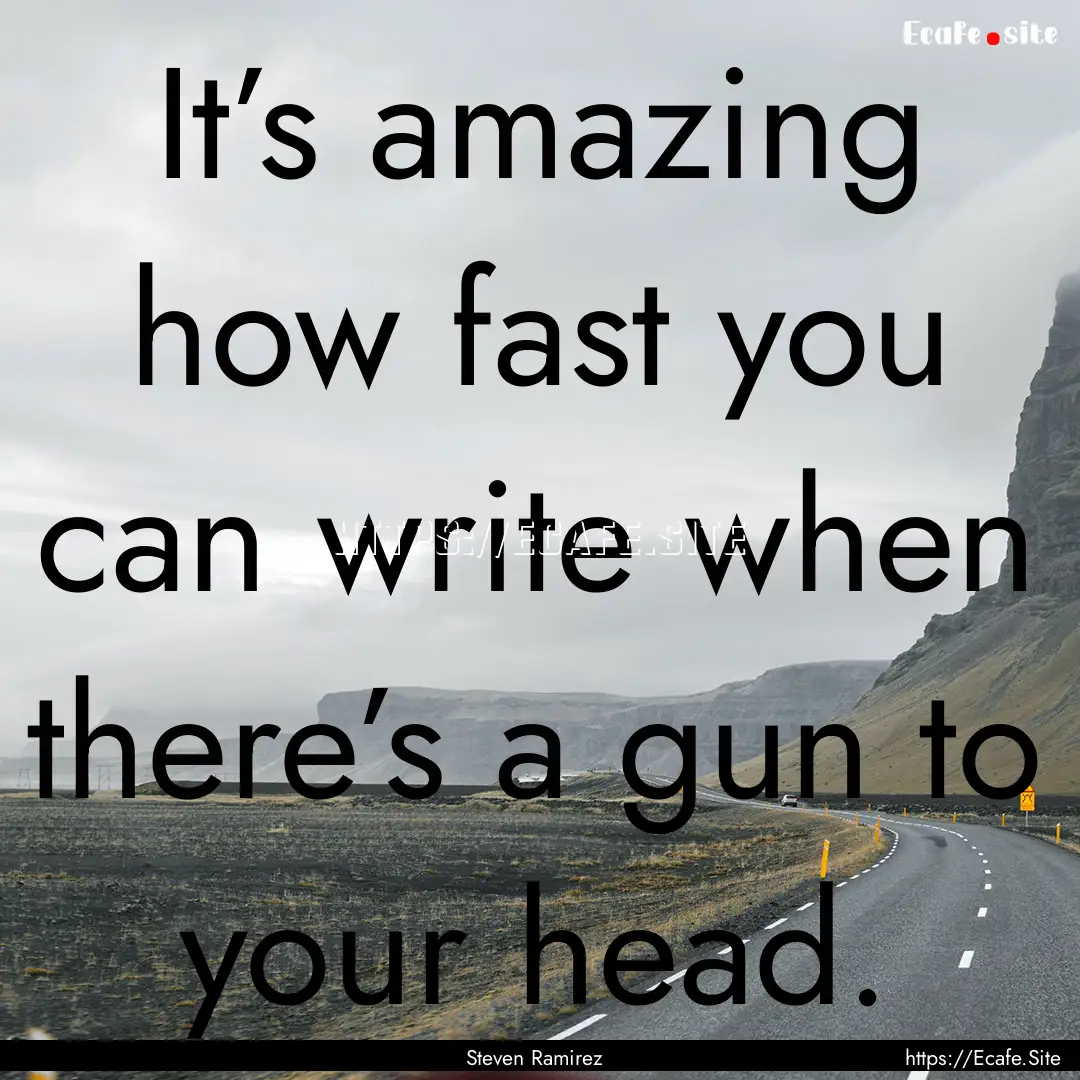 It’s amazing how fast you can write when.... : Quote by Steven Ramirez