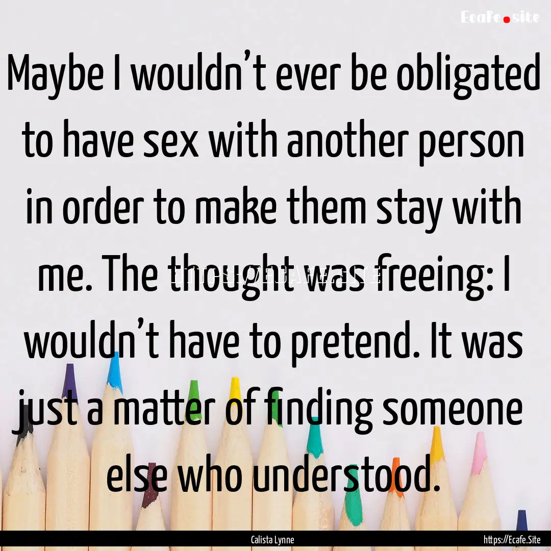 Maybe I wouldn’t ever be obligated to have.... : Quote by Calista Lynne