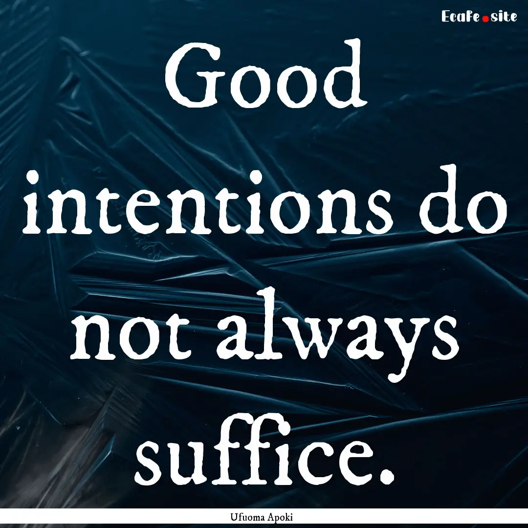 Good intentions do not always suffice. : Quote by Ufuoma Apoki