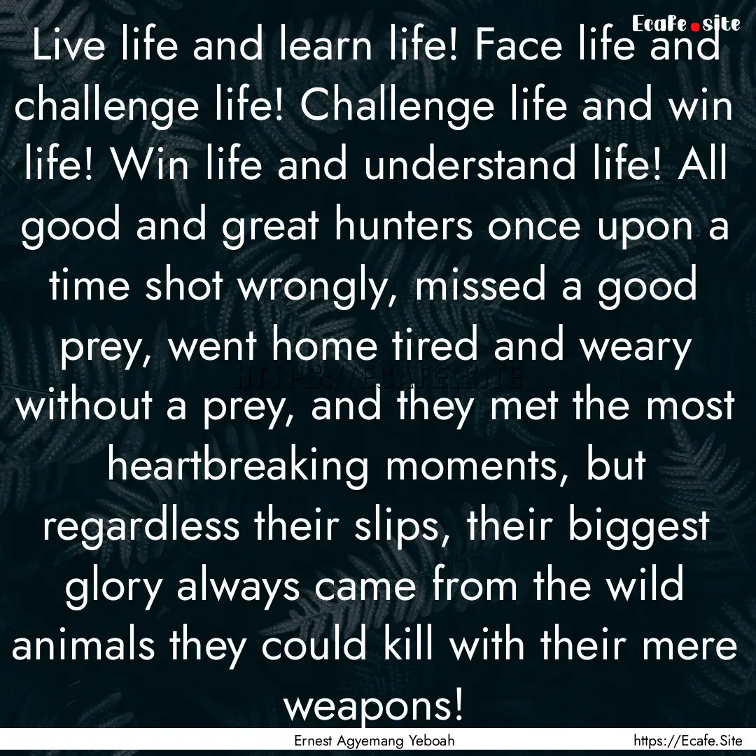 Live life and learn life! Face life and challenge.... : Quote by Ernest Agyemang Yeboah