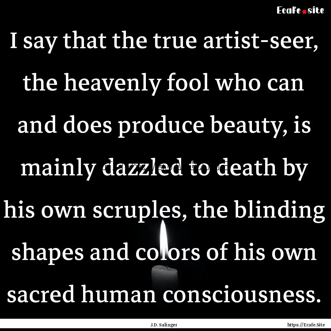 I say that the true artist-seer, the heavenly.... : Quote by J.D. Salinger