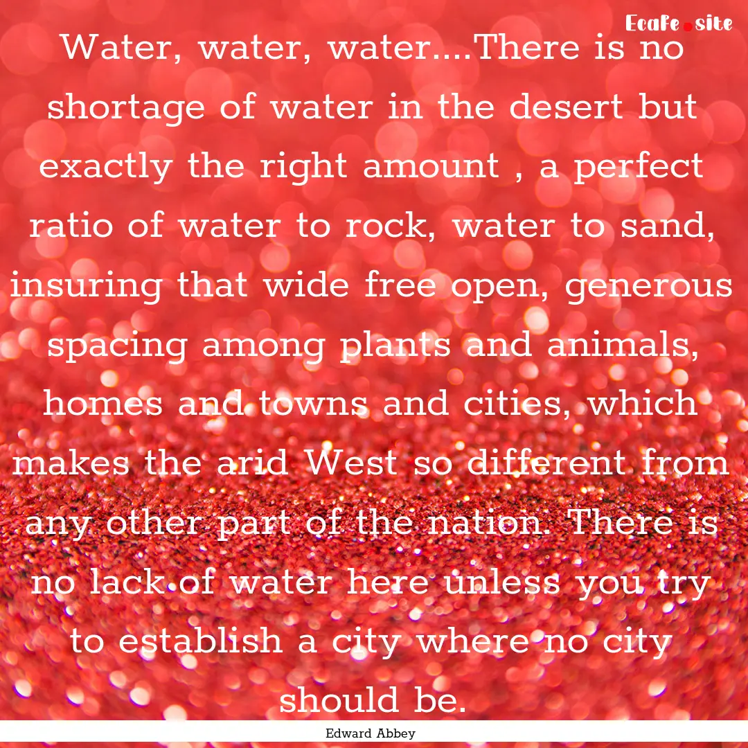 Water, water, water....There is no shortage.... : Quote by Edward Abbey