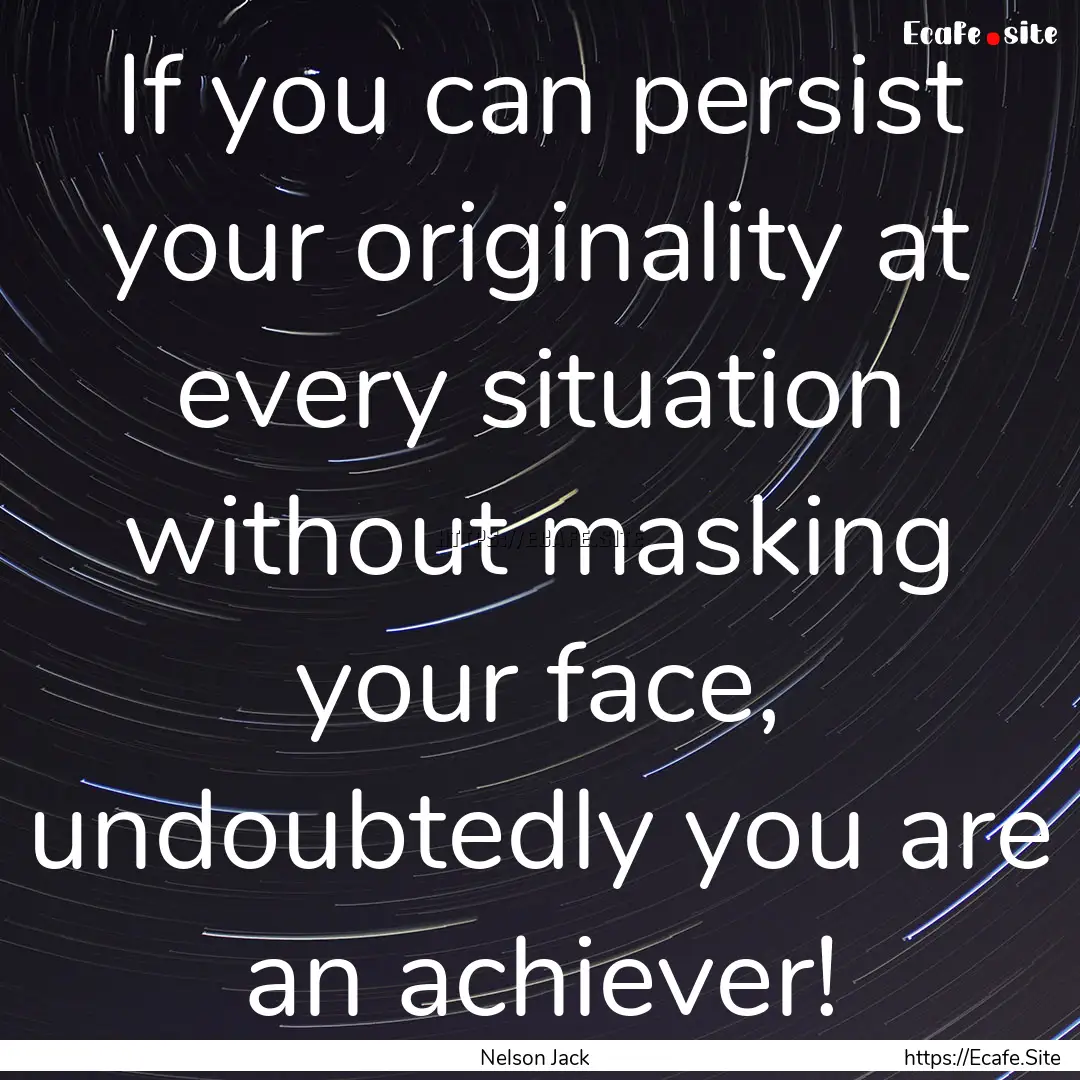 If you can persist your originality at every.... : Quote by Nelson Jack