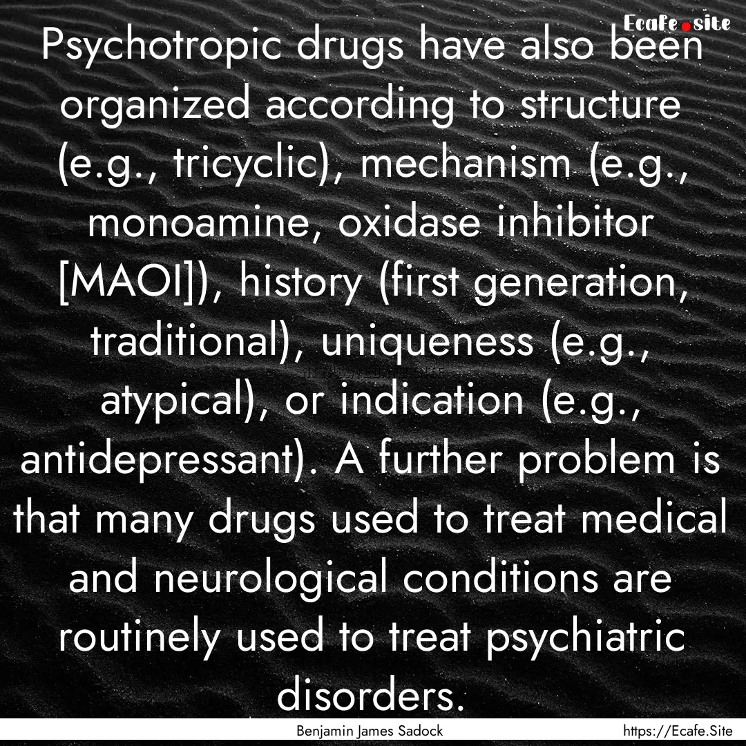 Psychotropic drugs have also been organized.... : Quote by Benjamin James Sadock