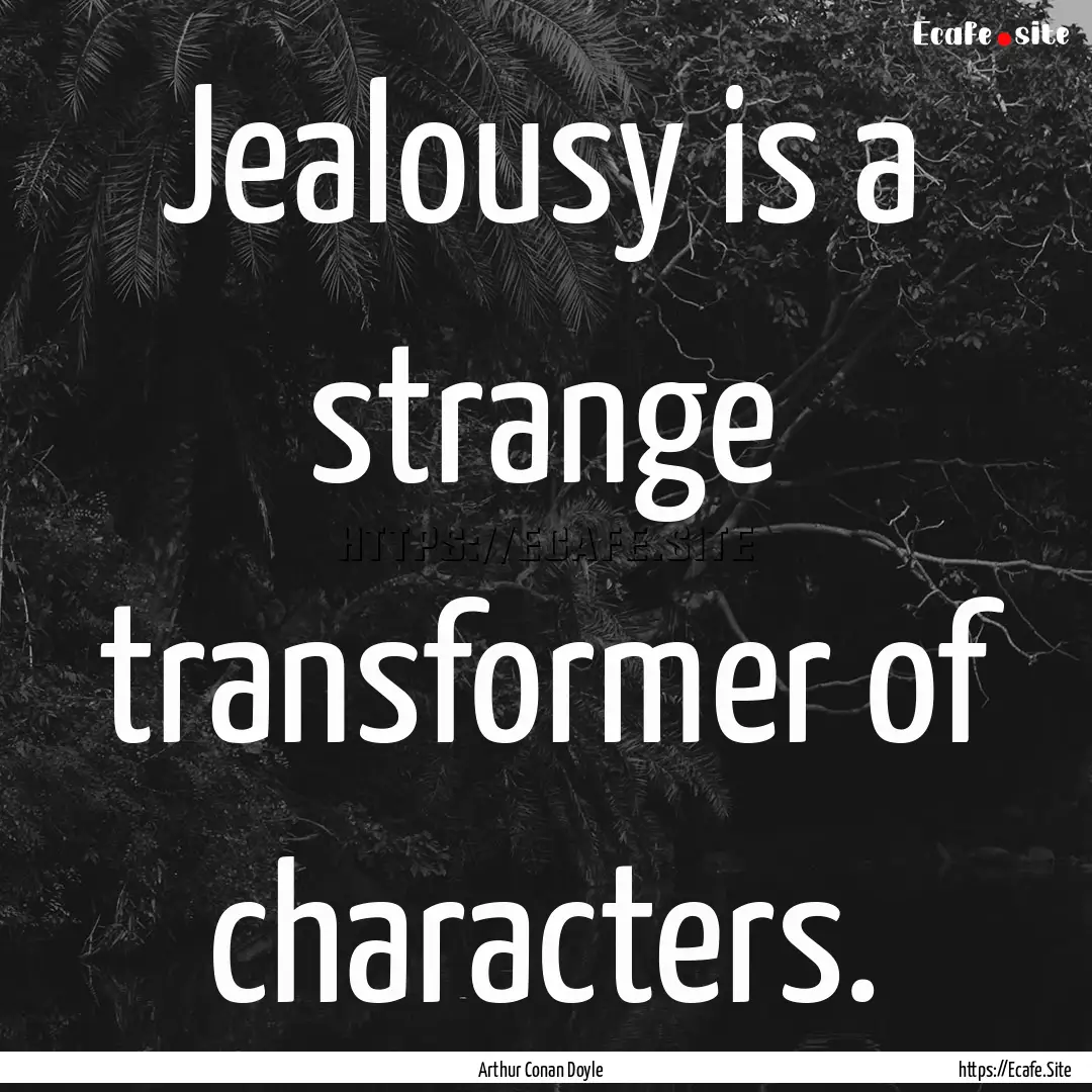 Jealousy is a strange transformer of characters..... : Quote by Arthur Conan Doyle