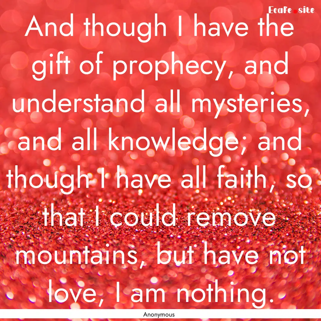 And though I have the gift of prophecy, and.... : Quote by Anonymous