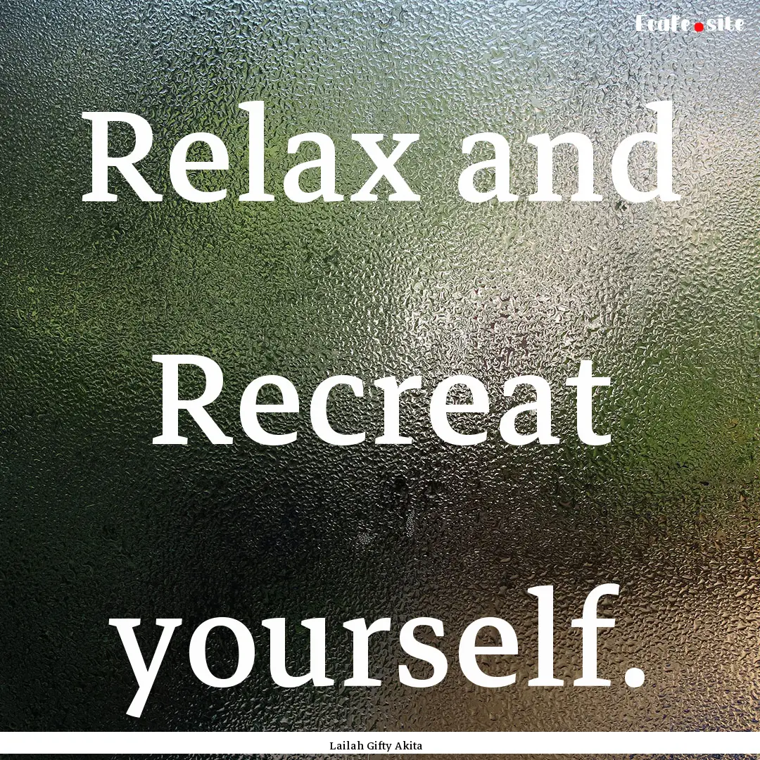 Relax and Recreat yourself. : Quote by Lailah Gifty Akita