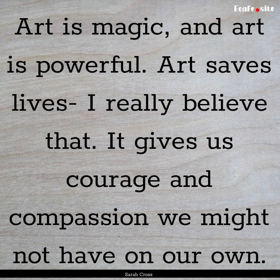 Art is magic, and art is powerful. Art saves.... : Quote by Sarah Cross