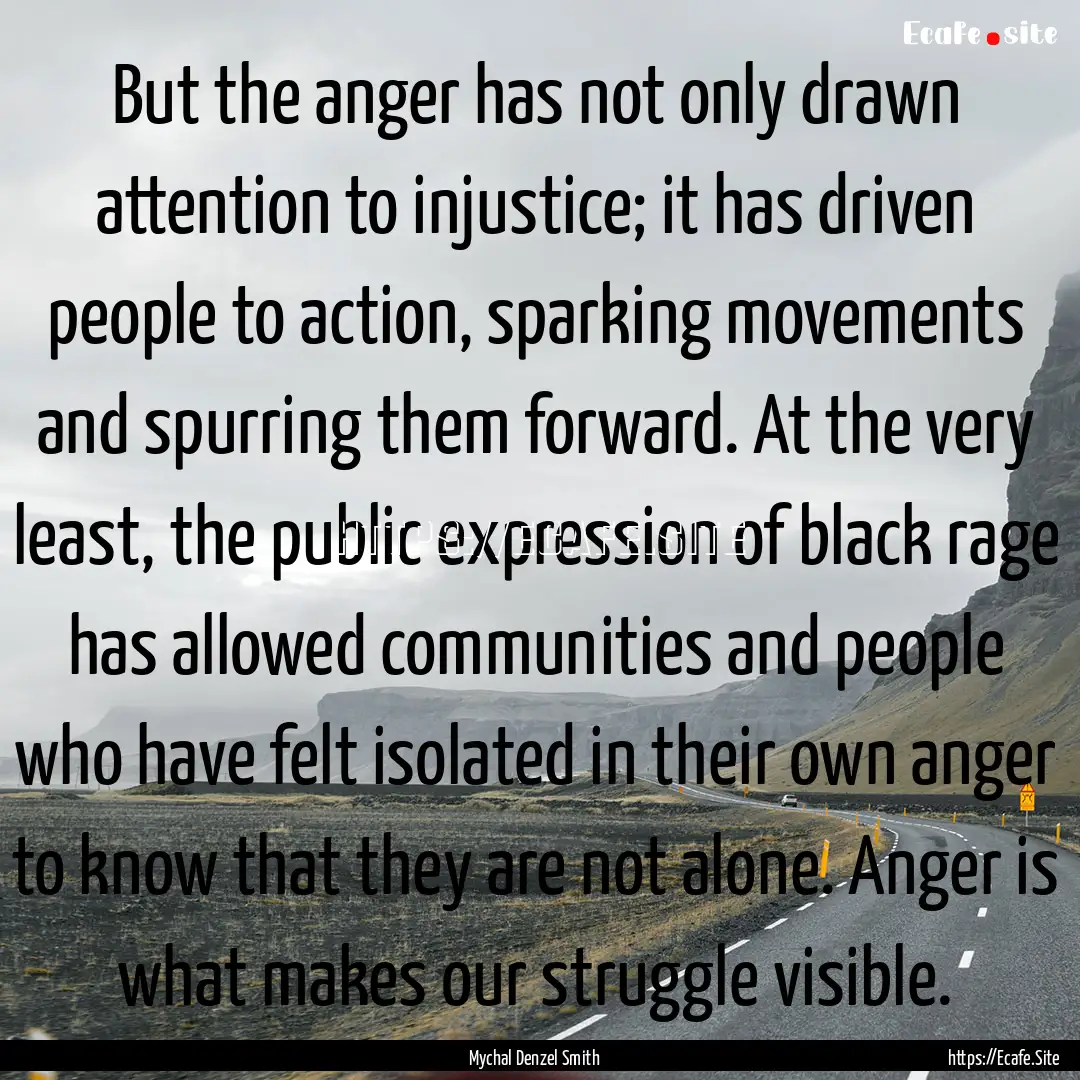 But the anger has not only drawn attention.... : Quote by Mychal Denzel Smith