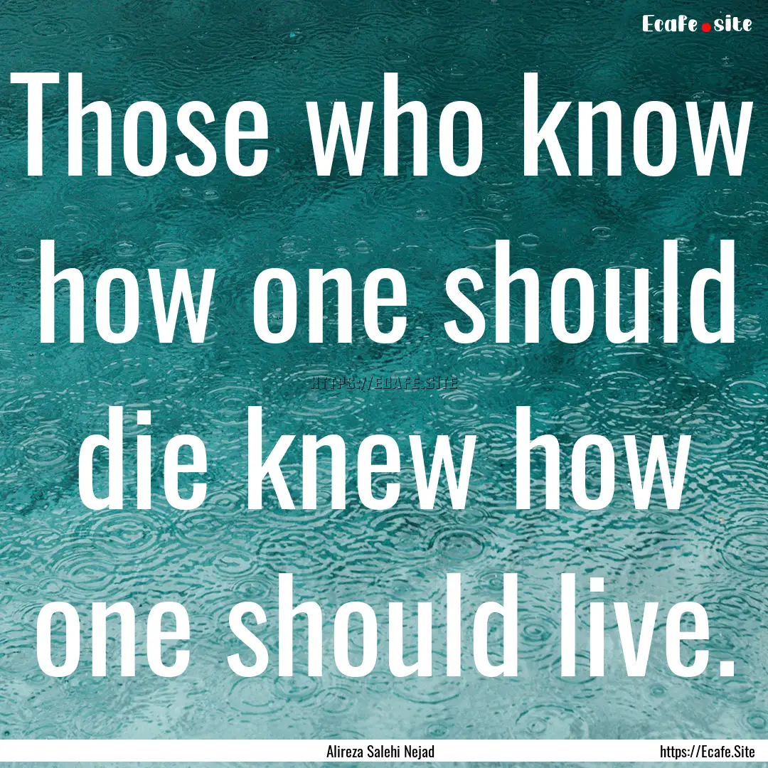 Those who know how one should die knew how.... : Quote by Alireza Salehi Nejad