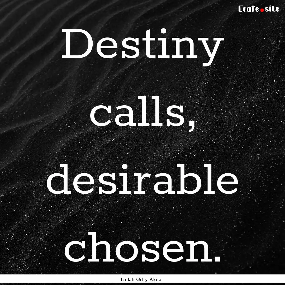 Destiny calls, desirable chosen. : Quote by Lailah Gifty Akita