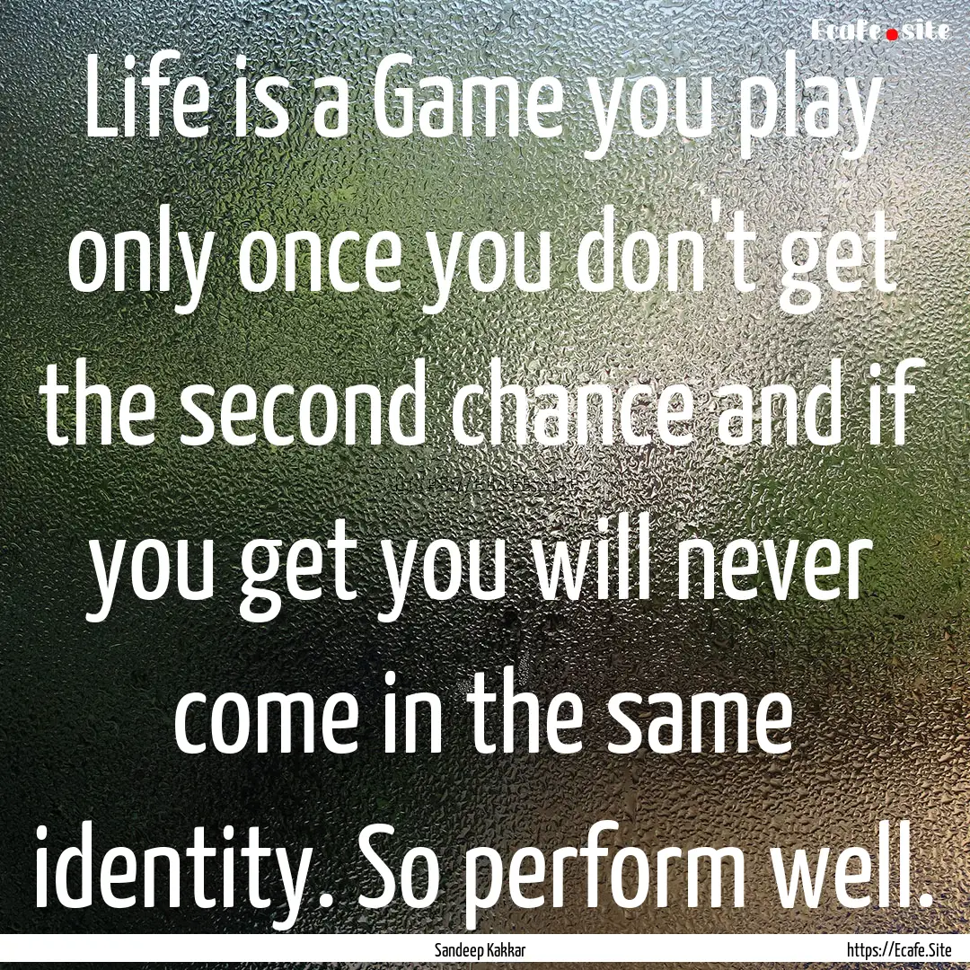 Life is a Game you play only once you don't.... : Quote by Sandeep Kakkar