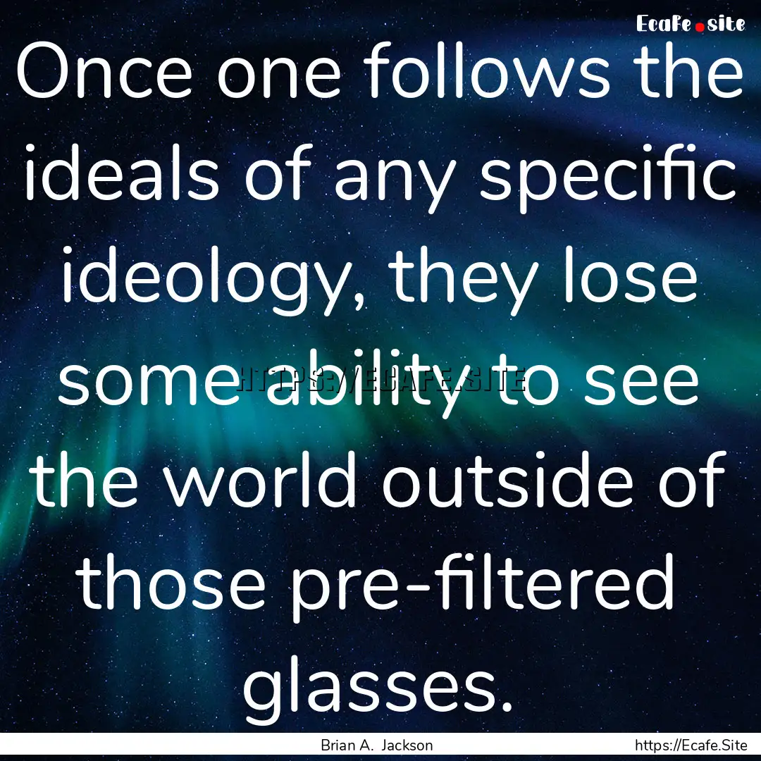 Once one follows the ideals of any specific.... : Quote by Brian A. Jackson