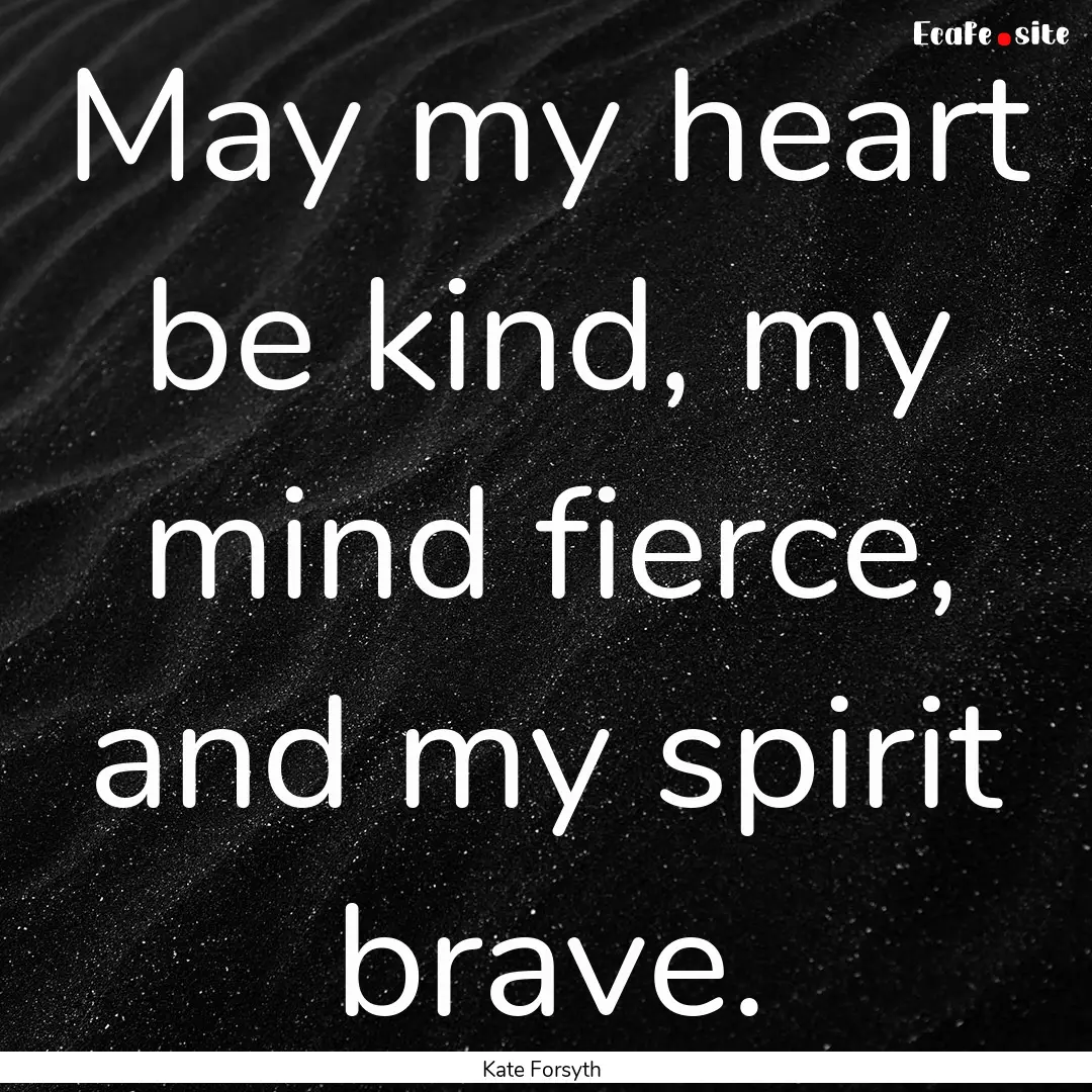 May my heart be kind, my mind fierce, and.... : Quote by Kate Forsyth