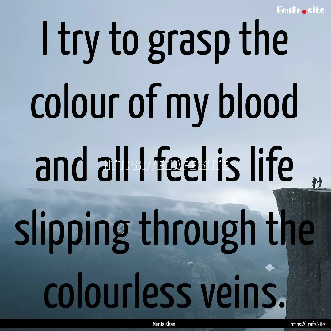 I try to grasp the colour of my blood and.... : Quote by Munia Khan